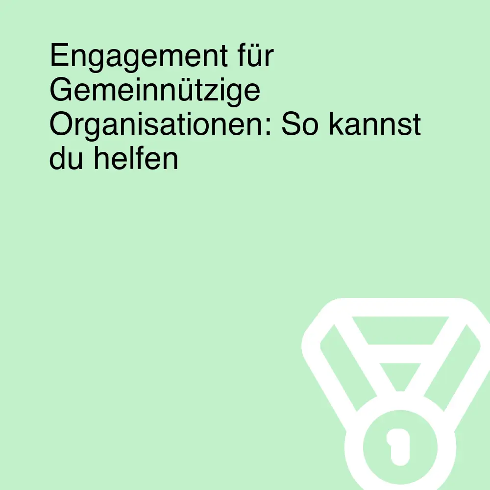 Engagement für Gemeinnützige Organisationen: So kannst du helfen Engagement für Gemeinnützige Organisationen: So kannst du helfen