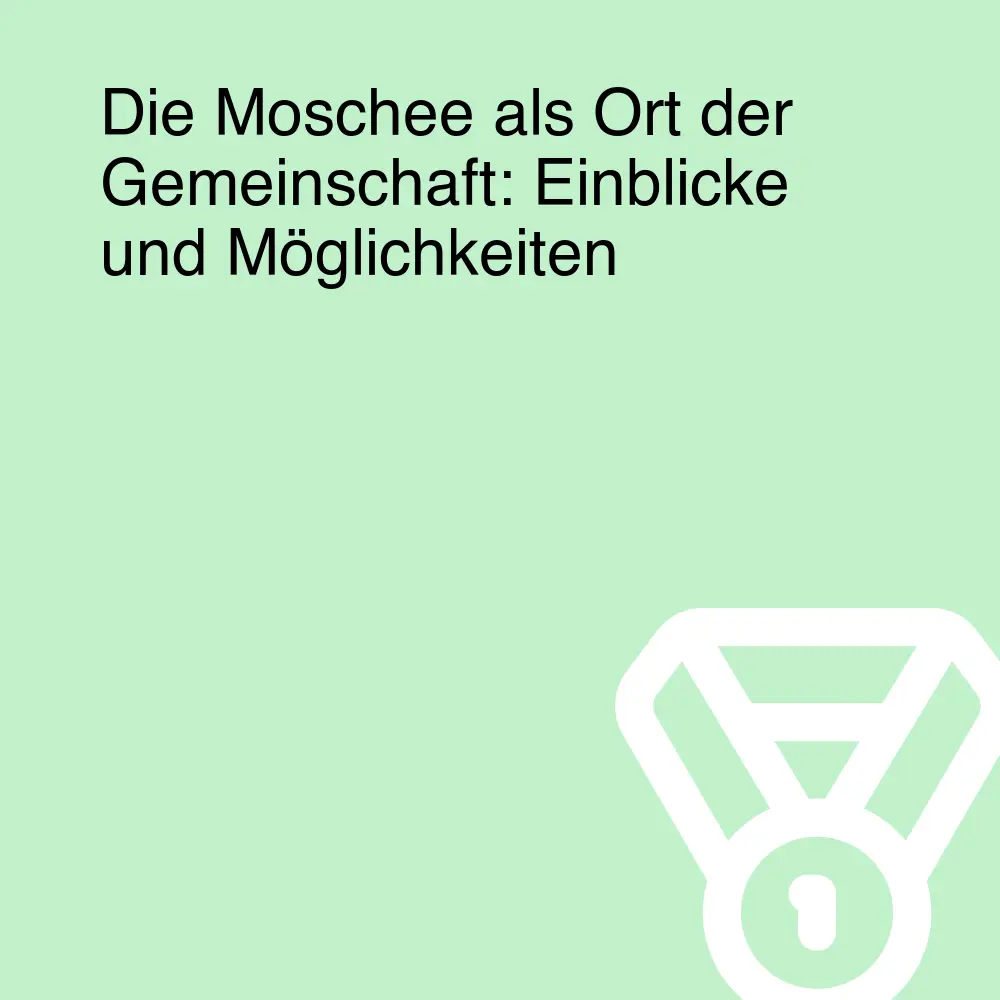Die Moschee als Ort der Gemeinschaft: Einblicke und Möglichkeiten Die Moschee als Ort der Gemeinschaft: Einblicke und Möglichkeiten