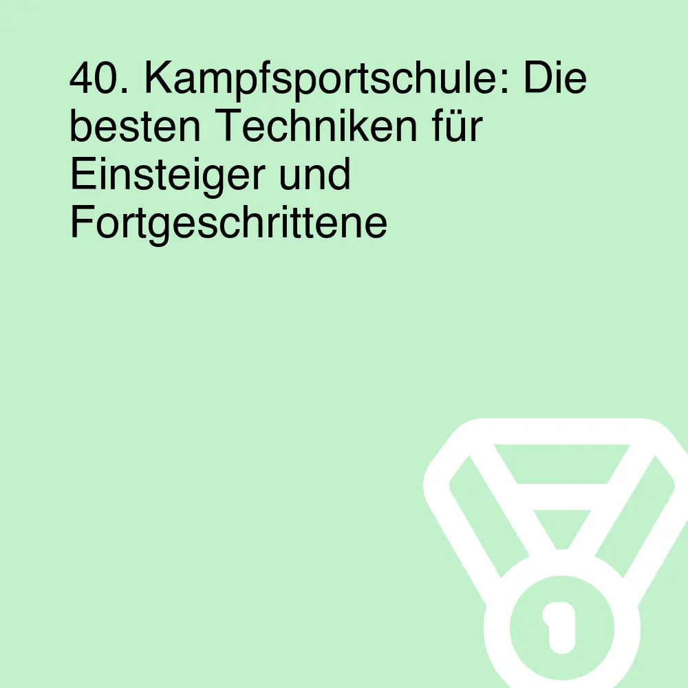 40. Kampfsportschule: Die besten Techniken für Einsteiger und Fortgeschrittene 40. Kampfsportschule: Die besten Techniken für Einsteiger und Fortgeschrittene
