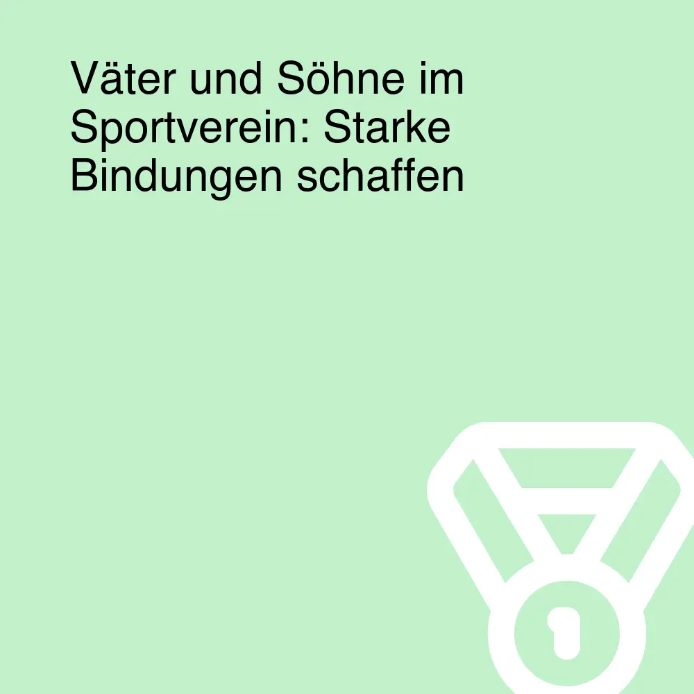Väter und Söhne im Sportverein: Starke Bindungen schaffen
