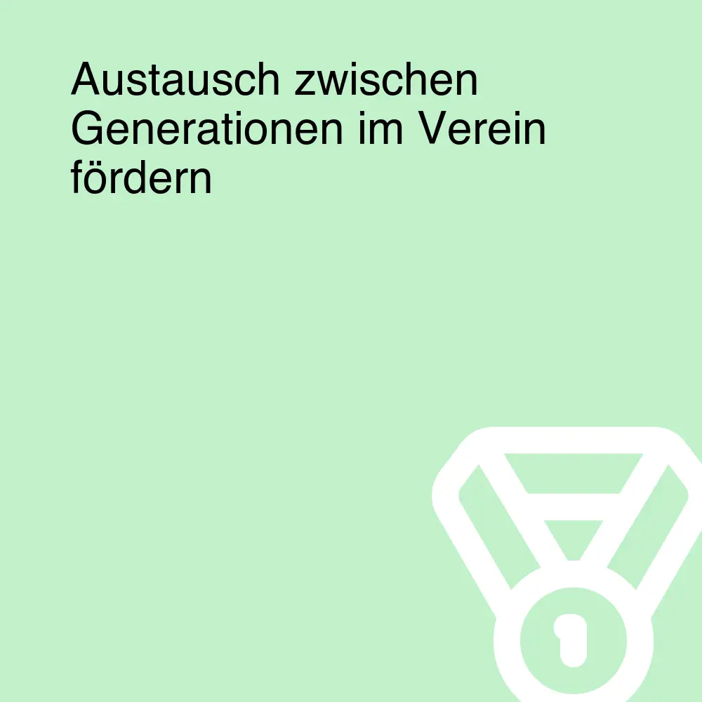 Austausch zwischen Generationen im Verein fördern Austausch zwischen Generationen im Verein fördern
