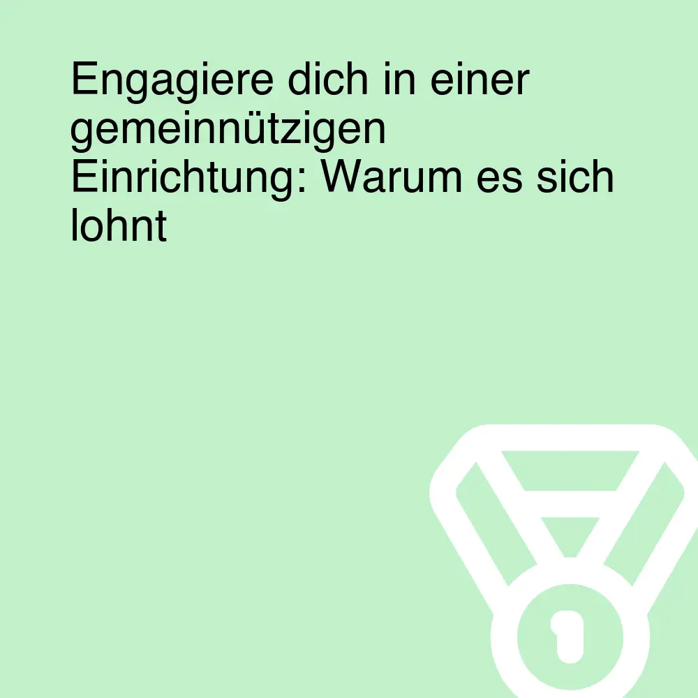Engagiere dich in einer gemeinnützigen Einrichtung: Warum es sich lohnt
