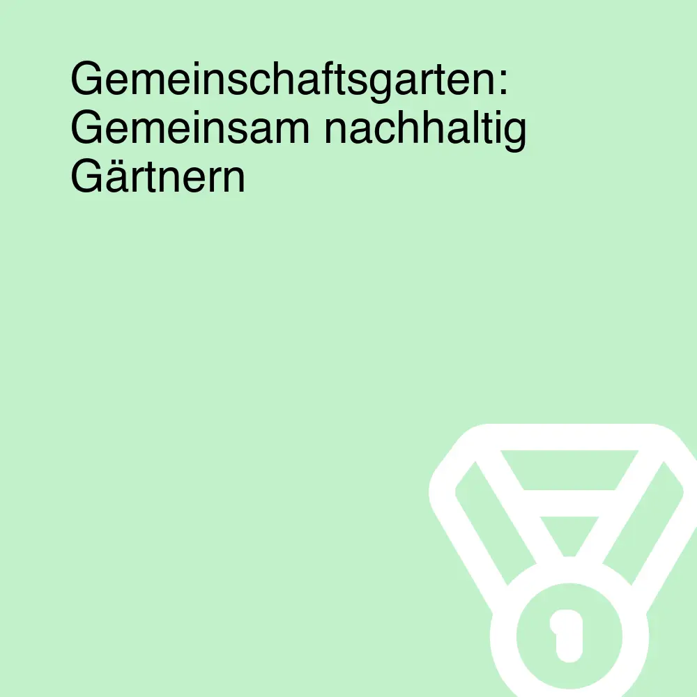 Gemeinschaftsgarten: Gemeinsam nachhaltig Gärtnern