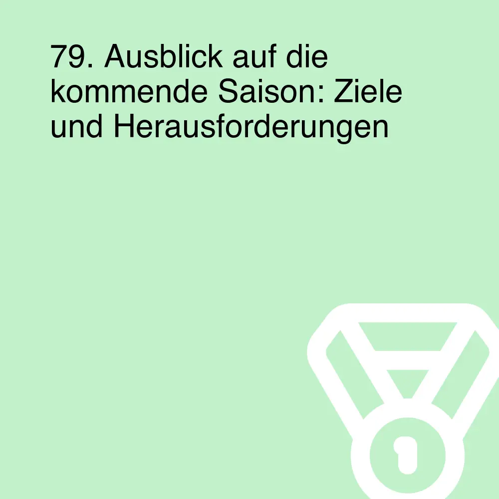 79. Ausblick auf die kommende Saison: Ziele und Herausforderungen