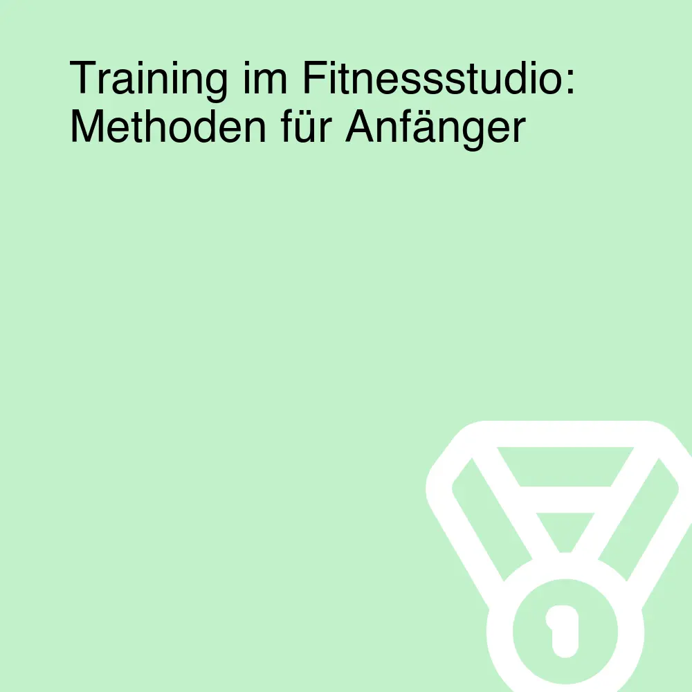 Training im Fitnessstudio: Methoden für Anfänger Training im Fitnessstudio: Methoden für Anfänger