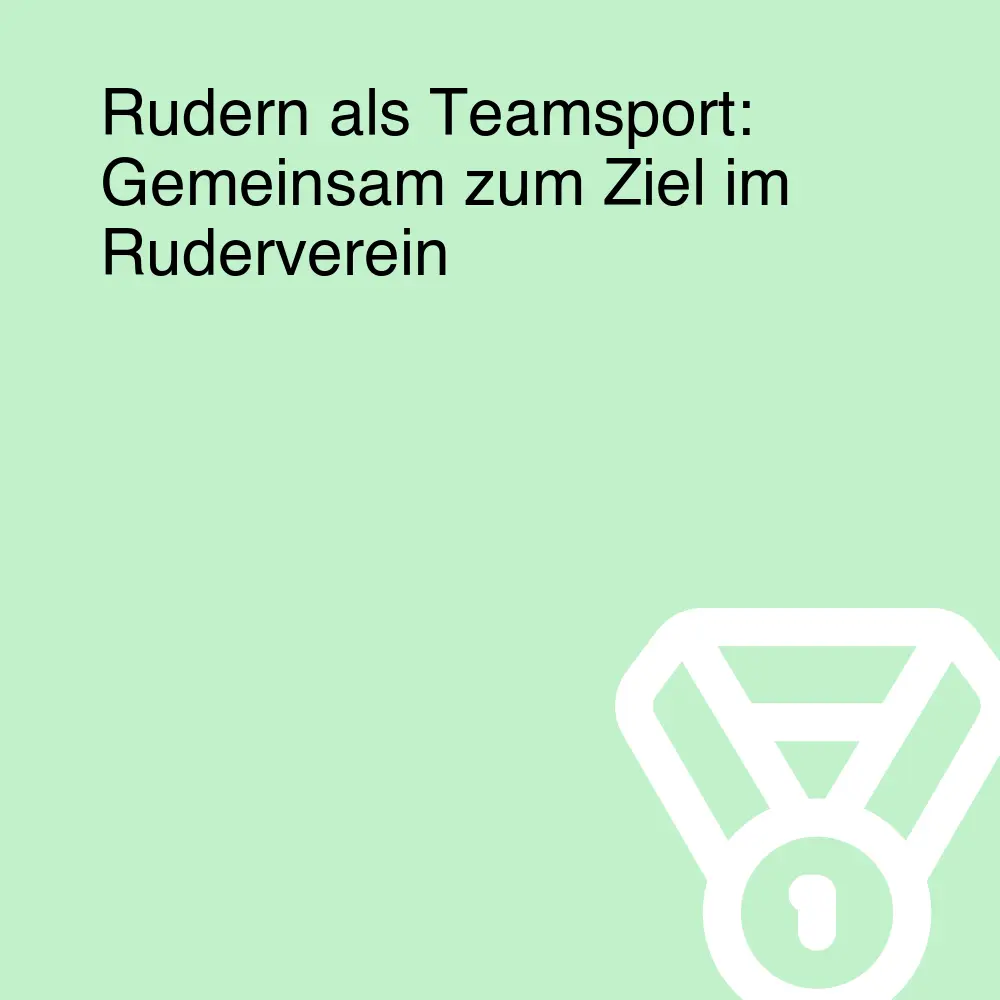 Rudern als Teamsport: Gemeinsam zum Ziel im Ruderverein