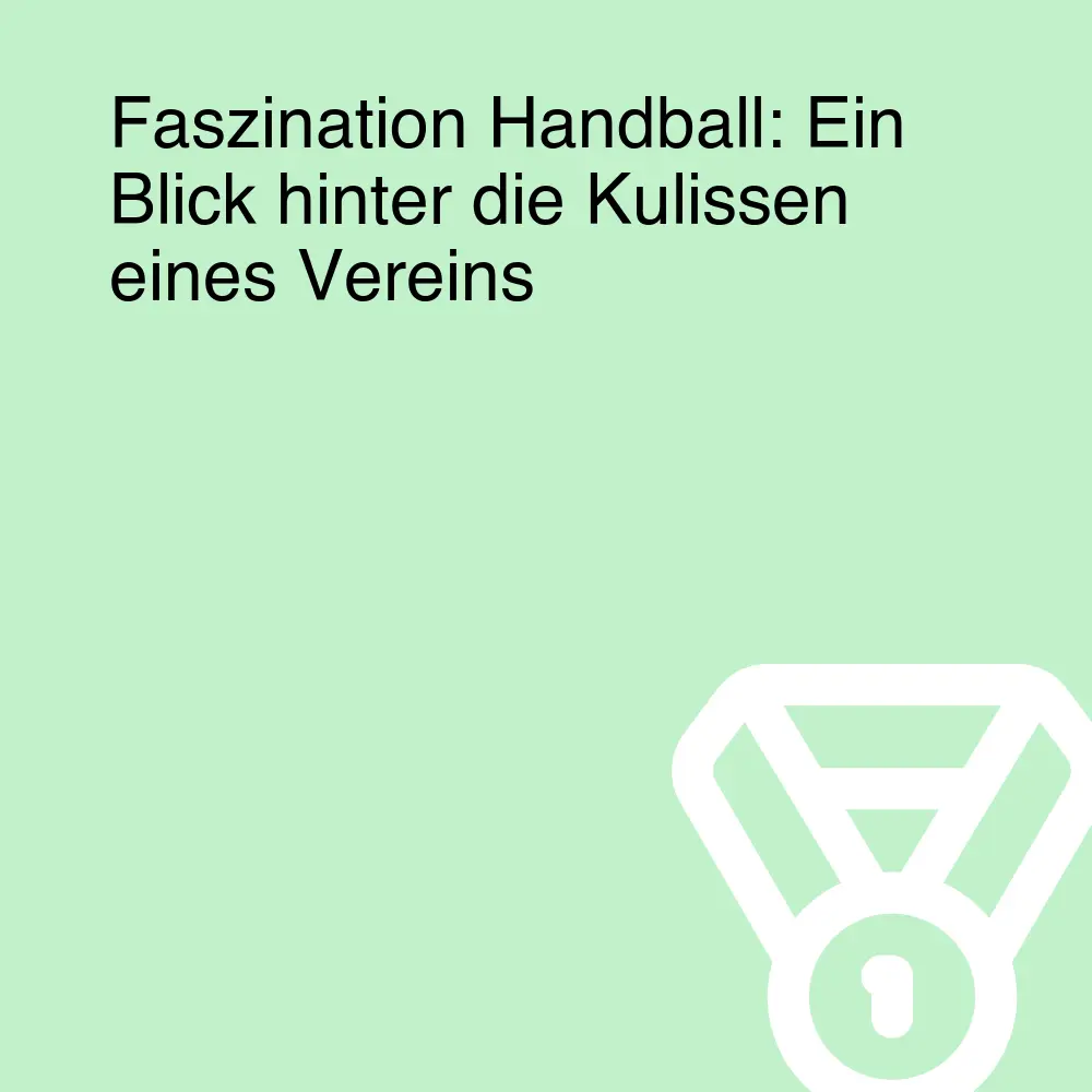 Faszination Handball: Ein Blick hinter die Kulissen eines Vereins