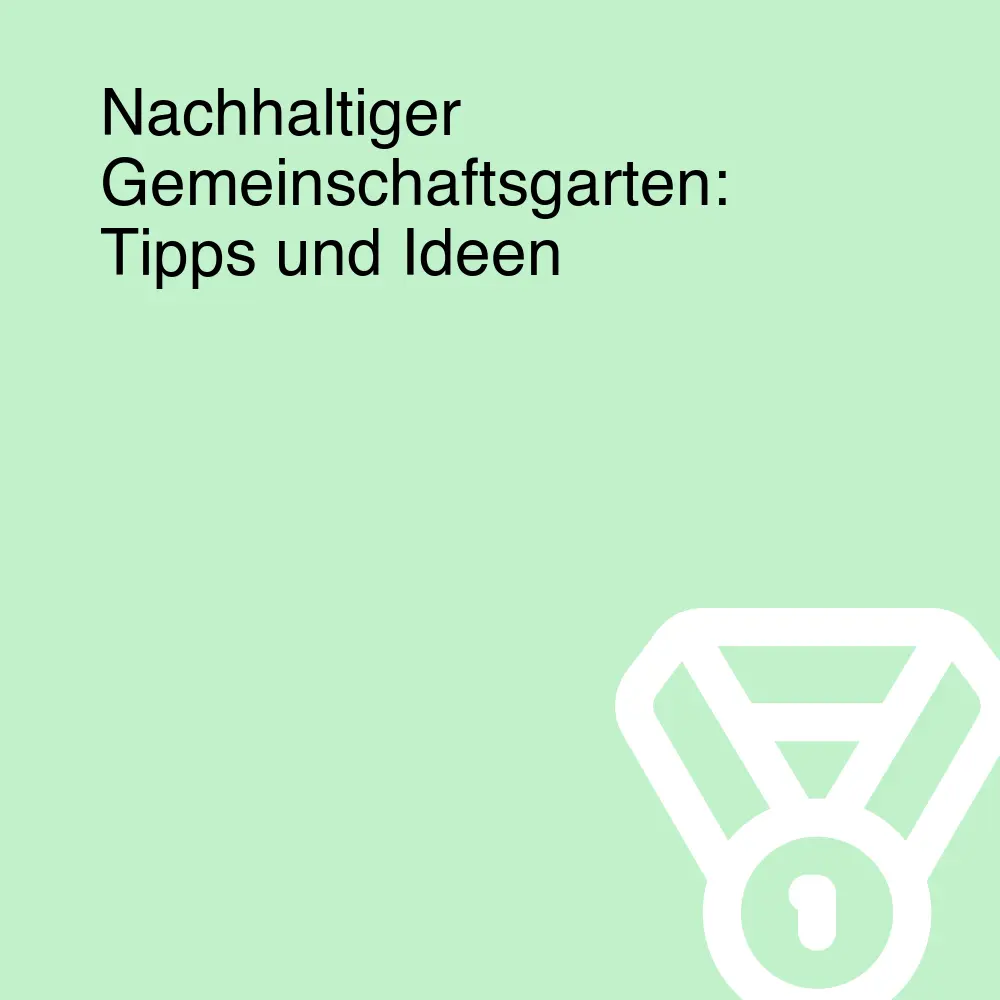 Nachhaltiger Gemeinschaftsgarten: Tipps und Ideen