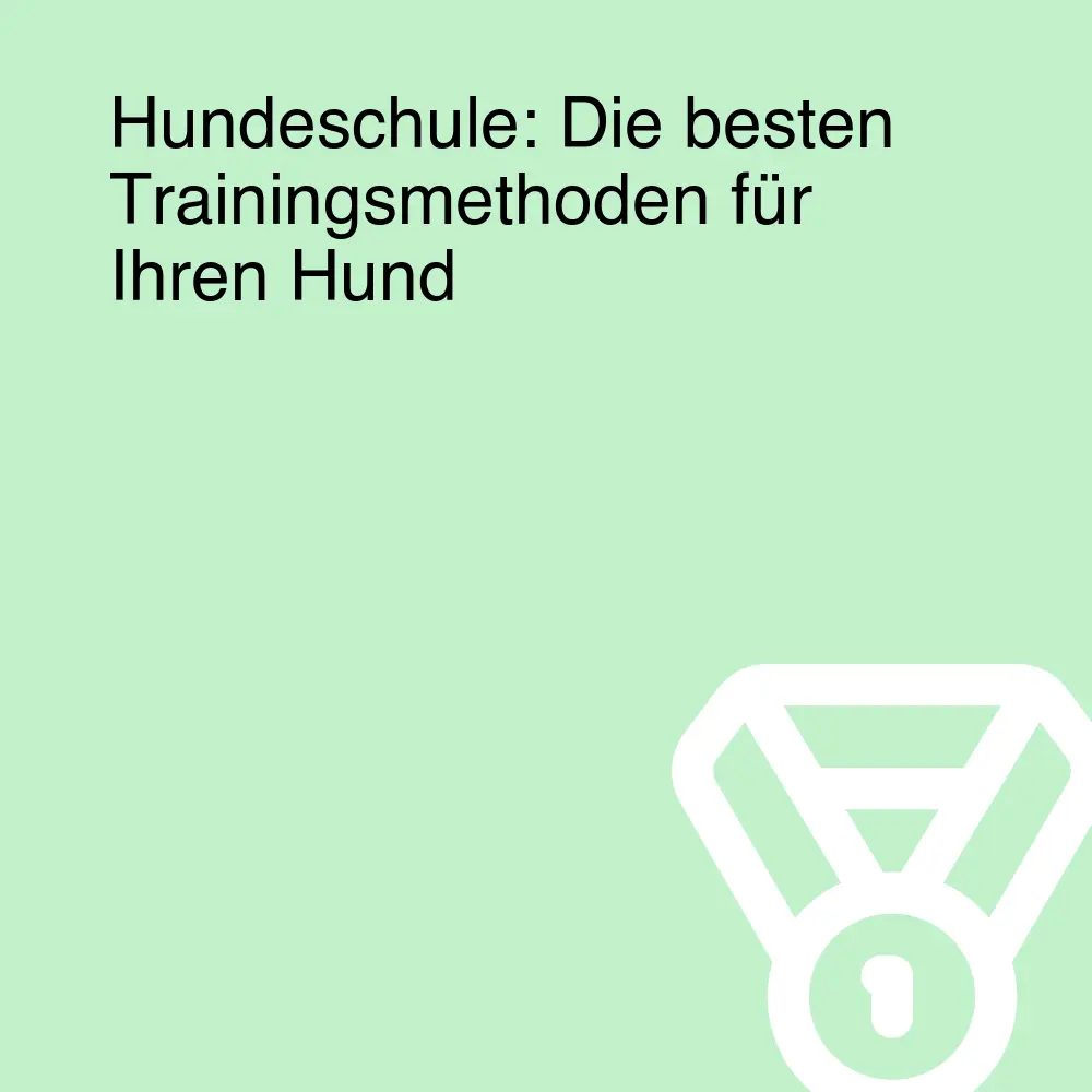 Hundeschule: Die besten Trainingsmethoden für Ihren Hund