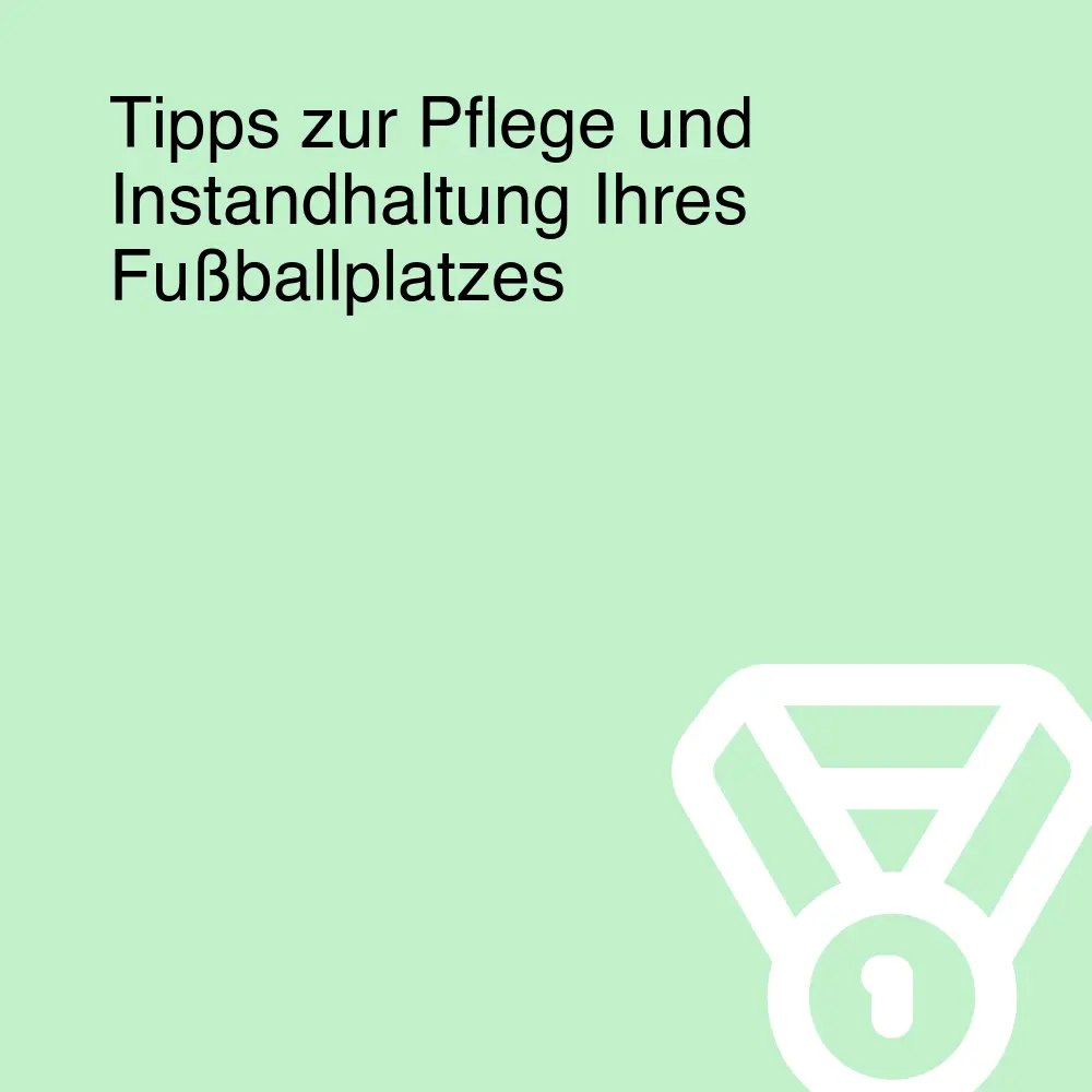 Tipps zur Pflege und Instandhaltung Ihres Fußballplatzes