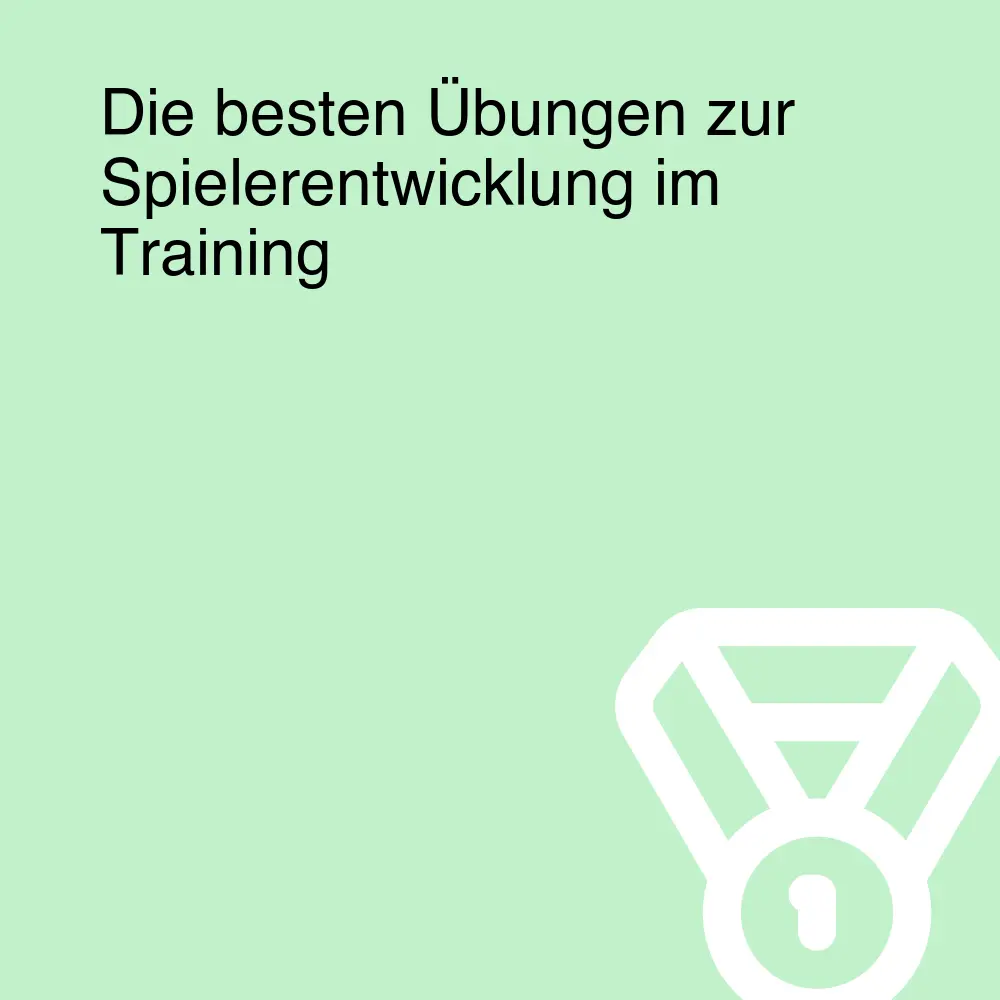 Die besten Übungen zur Spielerentwicklung im Training