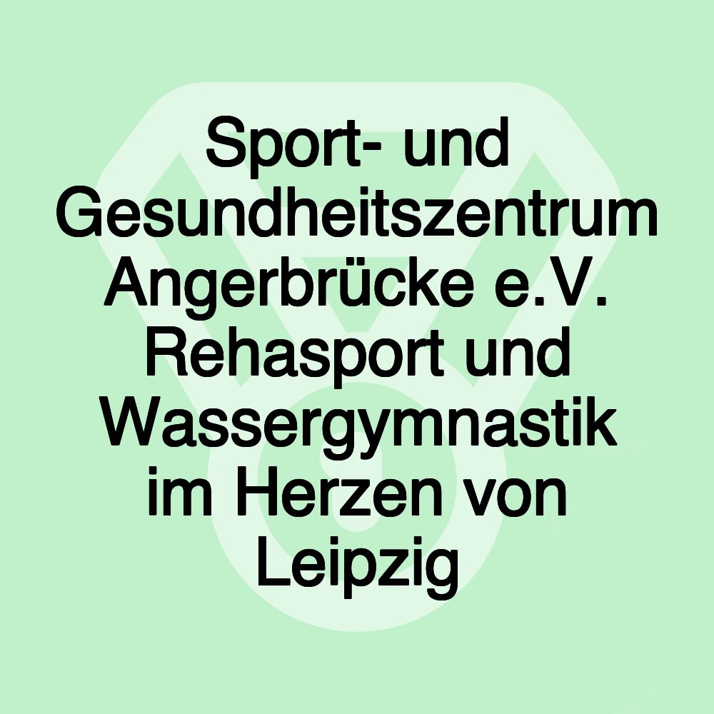 Sport- und Gesundheitszentrum Angerbrücke e.V. Rehasport und Wassergymnastik im Herzen von Leipzig Sport- und Gesundheitszentrum Angerbrücke e.V. Rehasport und Wassergymnastik im Herzen von Leipzig
