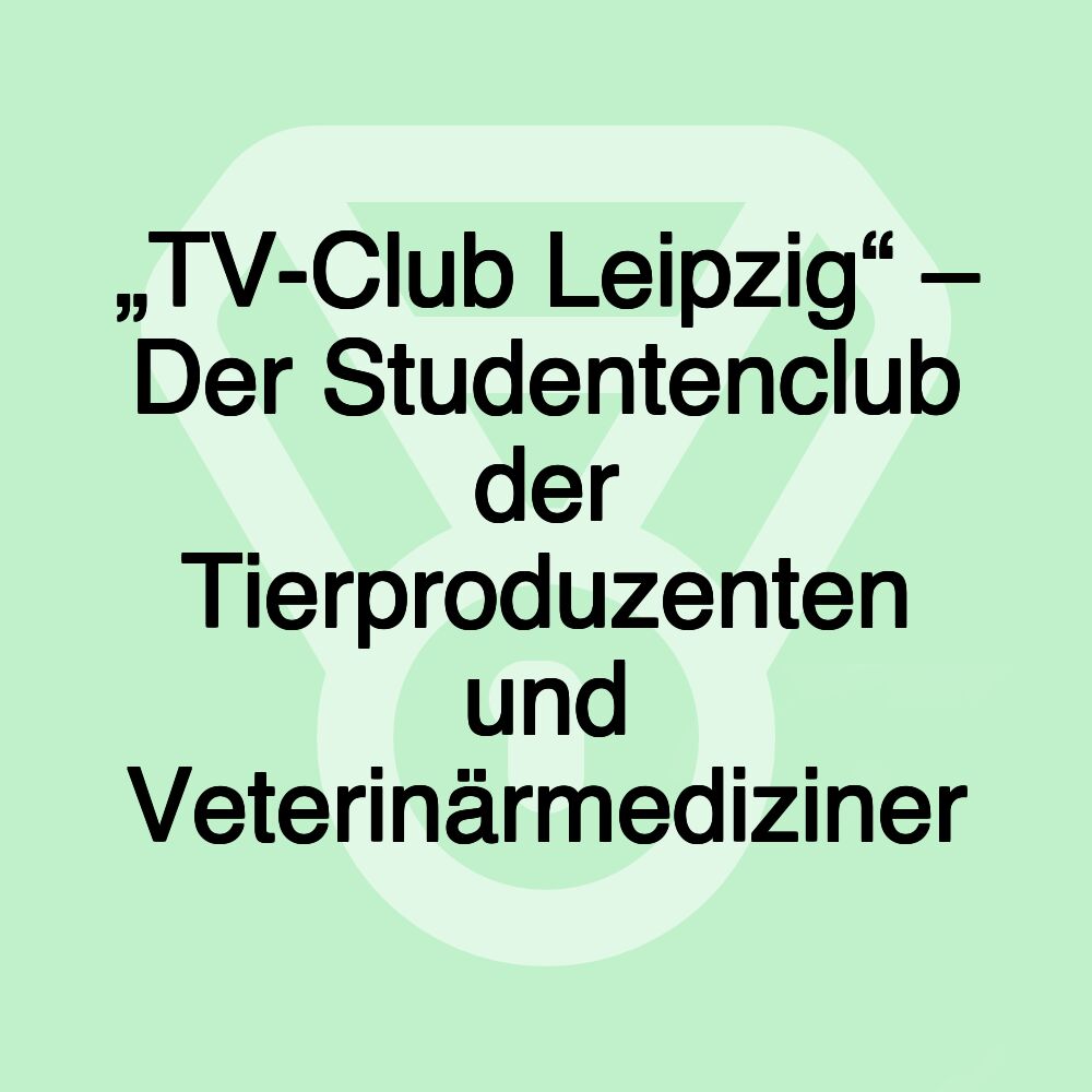 „TV-Club Leipzig“ – Der Studentenclub der Tierproduzenten und Veterinärmediziner