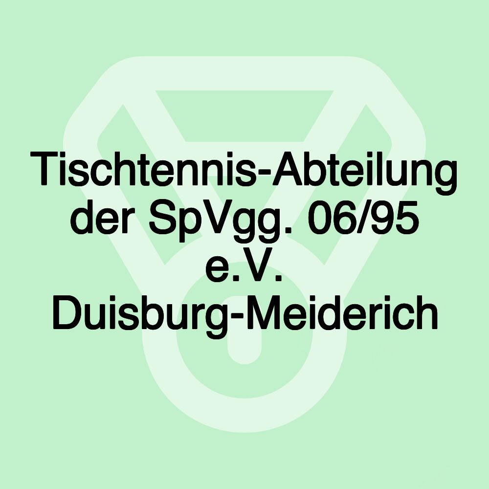 Tischtennis-Abteilung der SpVgg. 06/95 e.V. Duisburg-Meiderich Tischtennis-Abteilung der SpVgg. 06/95 e.V. Duisburg-Meiderich