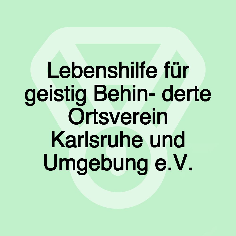 Lebenshilfe für geistig Behin- derte Ortsverein Karlsruhe und Umgebung e.V.