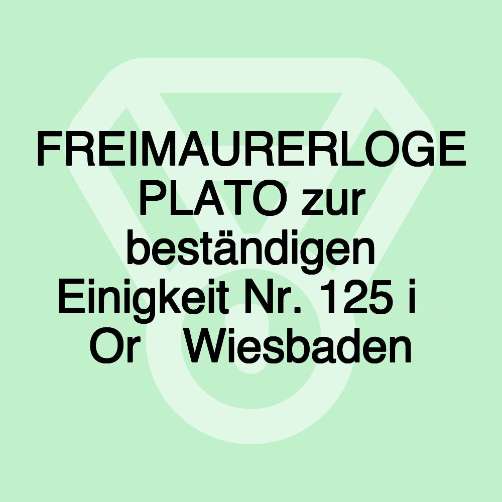 FREIMAURERLOGE PLATO zur beständigen Einigkeit Nr. 125 i∴ Or∴ Wiesbaden FREIMAURERLOGE PLATO zur beständigen Einigkeit Nr. 125 i∴ Or∴ Wiesbaden