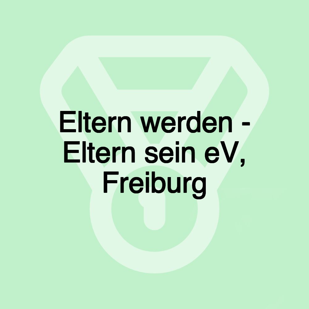 Eltern werden - Eltern sein eV, Freiburg Eltern werden - Eltern sein eV, Freiburg