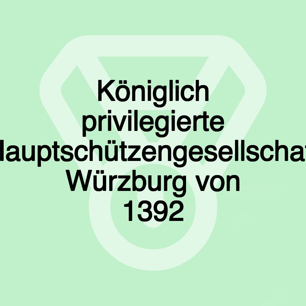 Königlich privilegierte Hauptschützengesellschaft Würzburg von 1392 Königlich privilegierte Hauptschützengesellschaft Würzburg von 1392