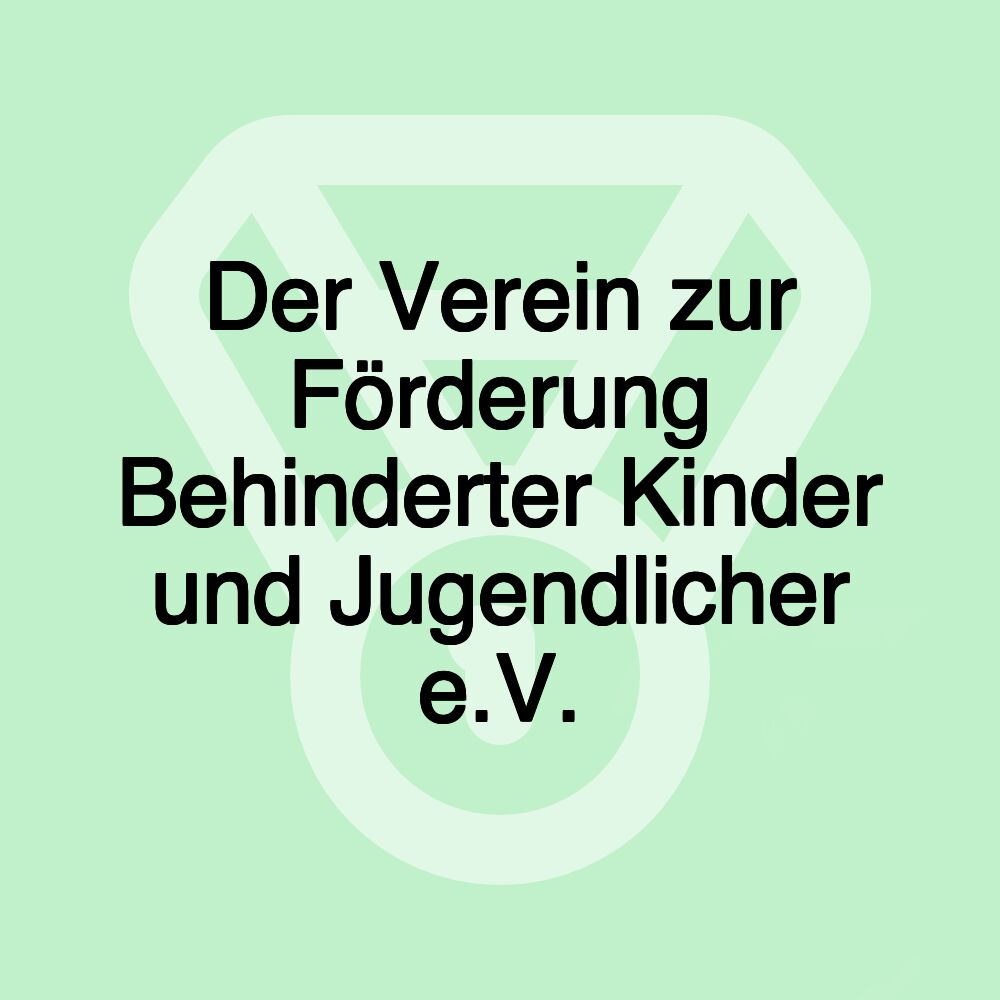 Der Verein zur Förderung Behinderter Kinder und Jugendlicher e.V. Der Verein zur Förderung Behinderter Kinder und Jugendlicher e.V.