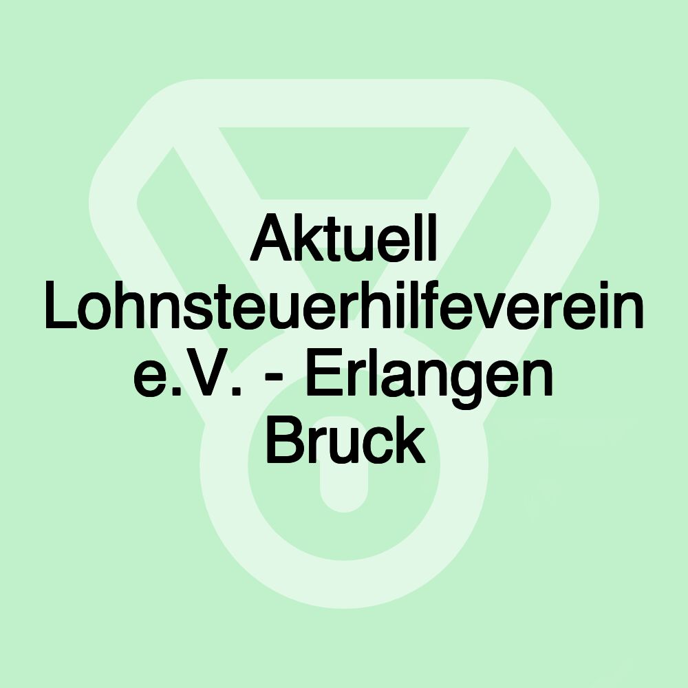 Aktuell Lohnsteuerhilfeverein e.V. - Erlangen Bruck Aktuell Lohnsteuerhilfeverein e.V. - Erlangen Bruck