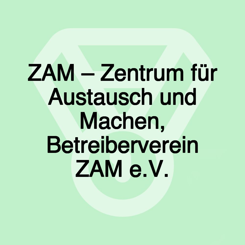 ZAM – Zentrum für Austausch und Machen, Betreiberverein ZAM e.V. ZAM – Zentrum für Austausch und Machen, Betreiberverein ZAM e.V.