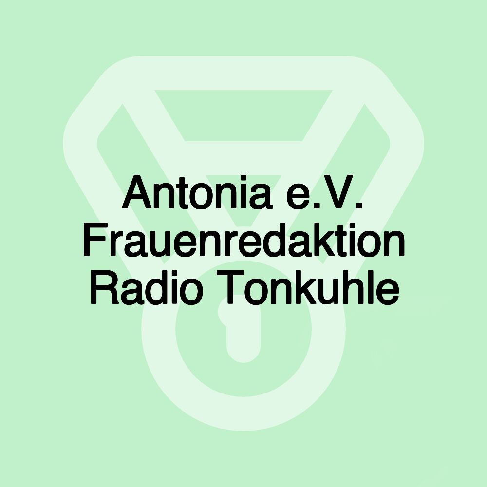 Antonia e.V. Frauenredaktion Radio Tonkuhle Antonia e.V. Frauenredaktion Radio Tonkuhle