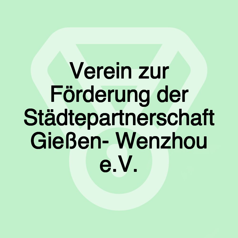 Verein zur Förderung der Städtepartnerschaft Gießen- Wenzhou e.V. Verein zur Förderung der Städtepartnerschaft Gießen- Wenzhou e.V.