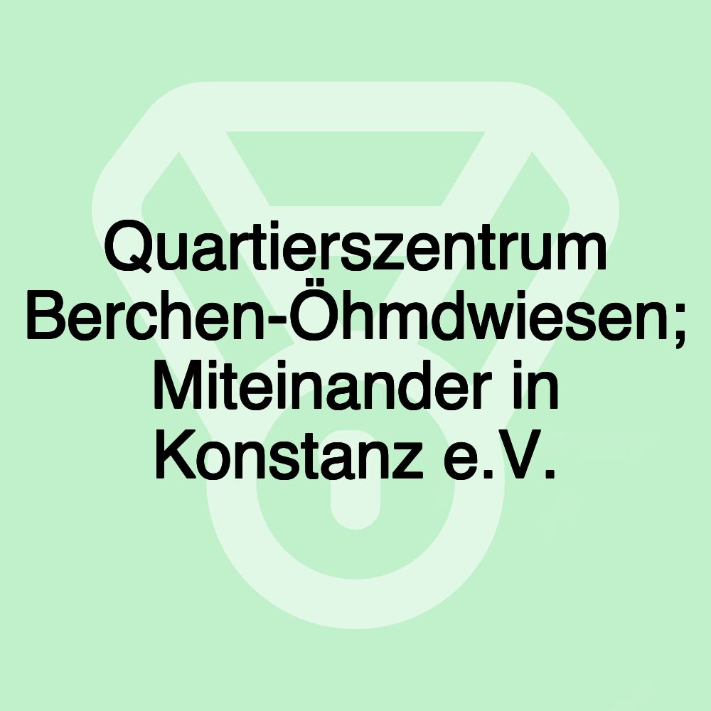 Quartierszentrum Berchen-Öhmdwiesen; Miteinander in Konstanz e.V.