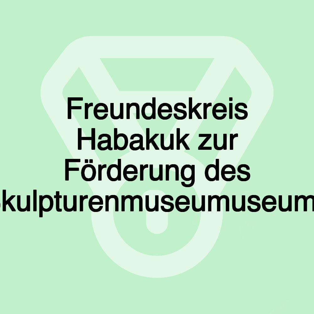 Freundeskreis Habakuk zur Förderung des Skulpturenmuseumuseums Freundeskreis Habakuk zur Förderung des Skulpturenmuseumuseums
