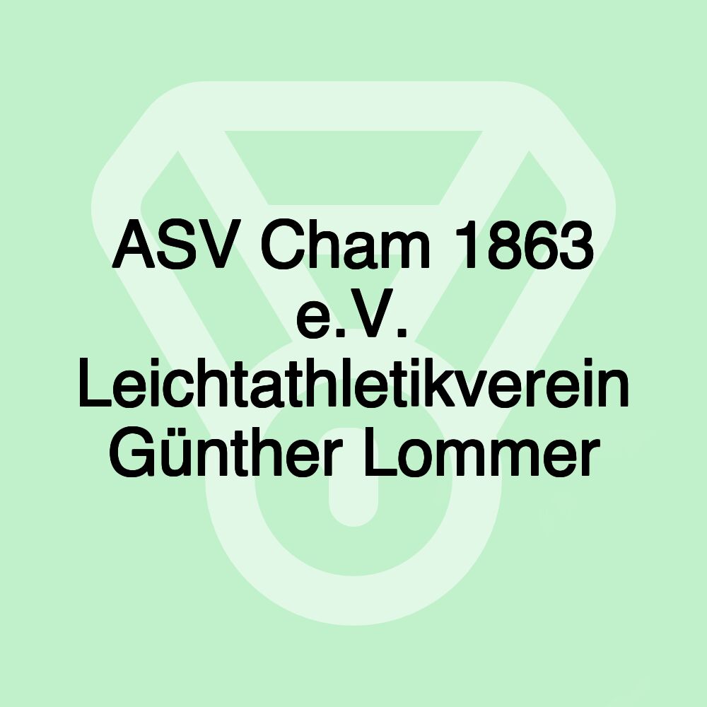 ASV Cham 1863 e.V. Leichtathletikverein Günther Lommer ASV Cham 1863 e.V. Leichtathletikverein Günther Lommer
