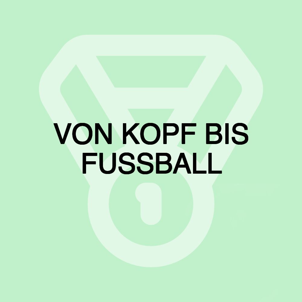 VON KOPF BIS FUSSBALL